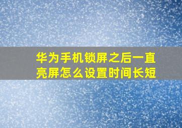 华为手机锁屏之后一直亮屏怎么设置时间长短