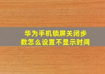 华为手机锁屏关闭步数怎么设置不显示时间