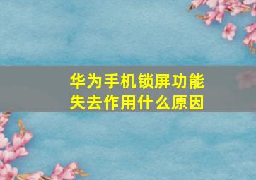 华为手机锁屏功能失去作用什么原因