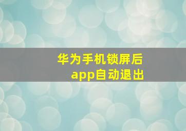 华为手机锁屏后app自动退出