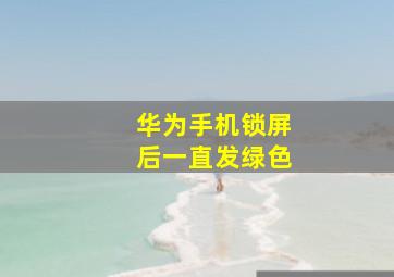 华为手机锁屏后一直发绿色