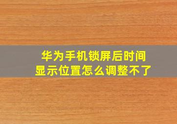 华为手机锁屏后时间显示位置怎么调整不了