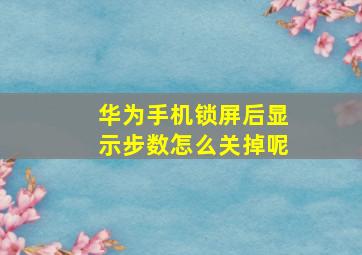 华为手机锁屏后显示步数怎么关掉呢