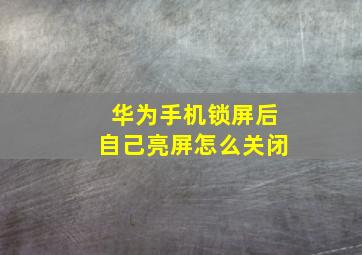 华为手机锁屏后自己亮屏怎么关闭