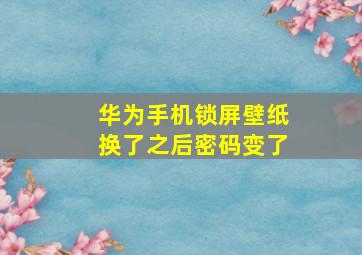 华为手机锁屏壁纸换了之后密码变了