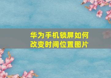 华为手机锁屏如何改变时间位置图片