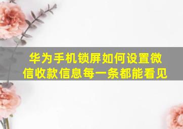 华为手机锁屏如何设置微信收款信息每一条都能看见