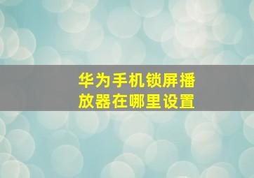 华为手机锁屏播放器在哪里设置