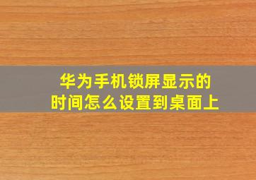 华为手机锁屏显示的时间怎么设置到桌面上