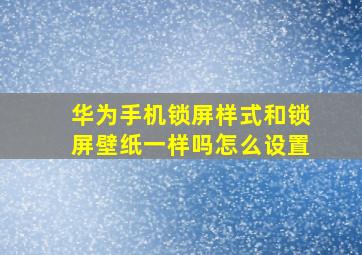 华为手机锁屏样式和锁屏壁纸一样吗怎么设置