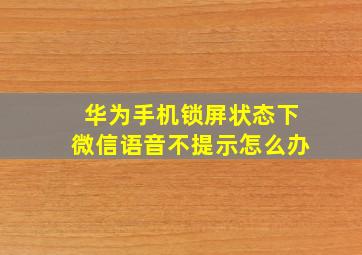 华为手机锁屏状态下微信语音不提示怎么办