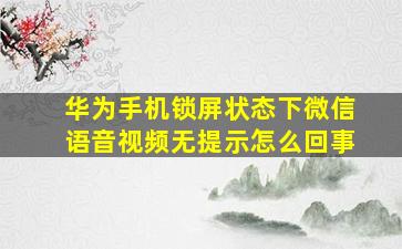 华为手机锁屏状态下微信语音视频无提示怎么回事