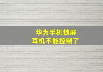 华为手机锁屏耳机不能控制了