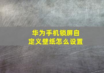 华为手机锁屏自定义壁纸怎么设置