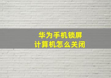 华为手机锁屏计算机怎么关闭