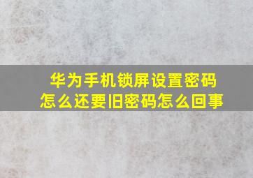 华为手机锁屏设置密码怎么还要旧密码怎么回事