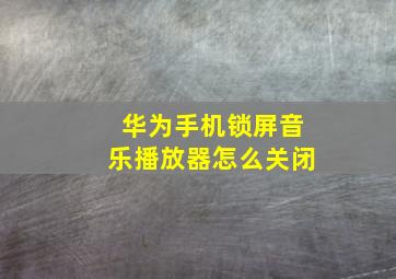 华为手机锁屏音乐播放器怎么关闭