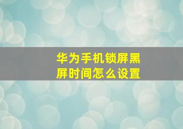 华为手机锁屏黑屏时间怎么设置