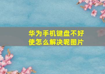 华为手机键盘不好使怎么解决呢图片