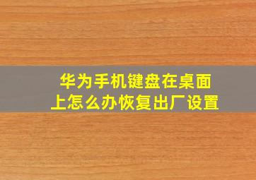 华为手机键盘在桌面上怎么办恢复出厂设置