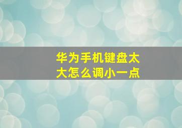 华为手机键盘太大怎么调小一点