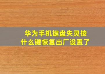 华为手机键盘失灵按什么键恢复出厂设置了