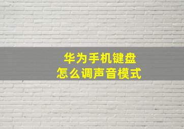 华为手机键盘怎么调声音模式