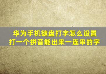 华为手机键盘打字怎么设置打一个拼音能出来一连串的字