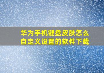 华为手机键盘皮肤怎么自定义设置的软件下载