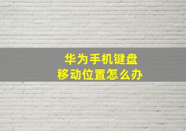 华为手机键盘移动位置怎么办