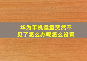 华为手机键盘突然不见了怎么办呢怎么设置