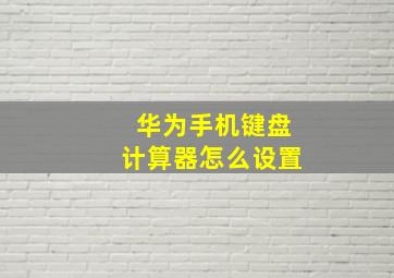 华为手机键盘计算器怎么设置