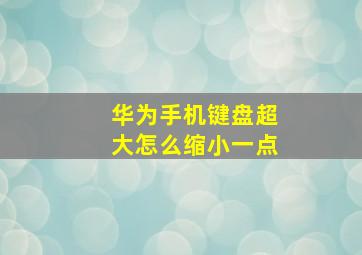 华为手机键盘超大怎么缩小一点