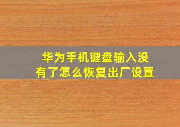 华为手机键盘输入没有了怎么恢复出厂设置