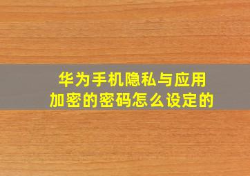 华为手机隐私与应用加密的密码怎么设定的