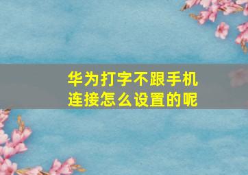 华为打字不跟手机连接怎么设置的呢