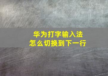 华为打字输入法怎么切换到下一行