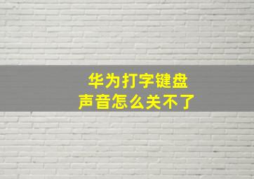 华为打字键盘声音怎么关不了