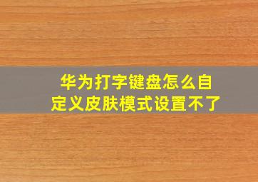 华为打字键盘怎么自定义皮肤模式设置不了