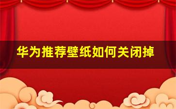 华为推荐壁纸如何关闭掉