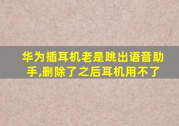 华为插耳机老是跳出语音助手,删除了之后耳机用不了