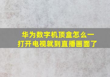 华为数字机顶盒怎么一打开电视就到直播画面了