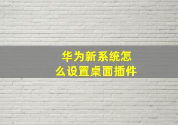 华为新系统怎么设置桌面插件