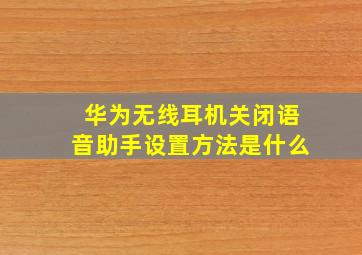 华为无线耳机关闭语音助手设置方法是什么