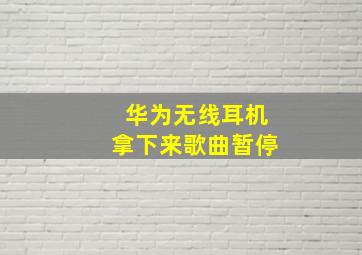 华为无线耳机拿下来歌曲暂停