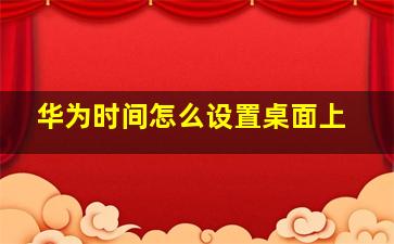 华为时间怎么设置桌面上