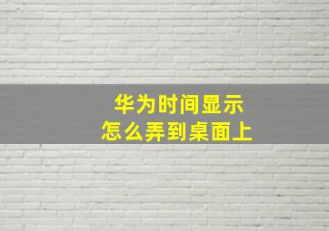 华为时间显示怎么弄到桌面上