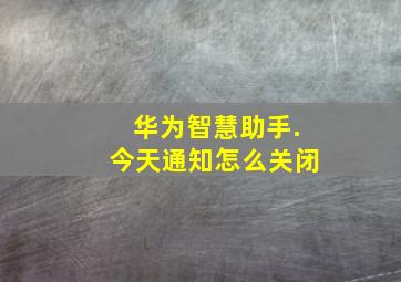 华为智慧助手.今天通知怎么关闭