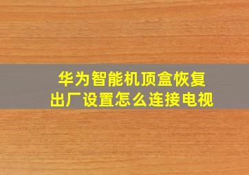 华为智能机顶盒恢复出厂设置怎么连接电视