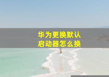 华为更换默认启动器怎么换